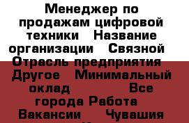 Менеджер по продажам цифровой техники › Название организации ­ Связной › Отрасль предприятия ­ Другое › Минимальный оклад ­ 26 000 - Все города Работа » Вакансии   . Чувашия респ.,Канаш г.